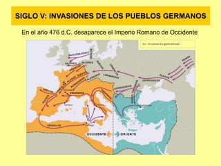 SIGLO V: INVASIONES DE LOS PUEBLOS GERMANOS
En el año 476 d.C. desaparece el Imperio Romano de Occidente
 