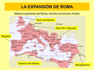 LA EXPANSIÓN DE ROMA
Máxima expansión de Roma, división provincial y límites
Rios Rin y Danubio
Muro de Adriano
Desierto del Sáhara
Hispania
Mesopotamia
 