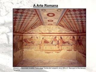 A Arte Romana
Afresco ----Banchetto funebre. Particolare. Tomba dei Leopardi, circa 480 a.C. Necropoli di Monterozzi,
Tarquinia.
 