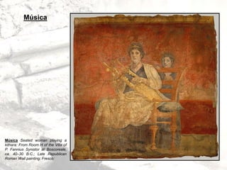 Música Seated woman playing a
kithara: From Room H of the Villa of
P. Fannius Synistor at Boscoreale,
ca. 40–30 B.C.; Late Republican
Roman Wall painting; Fresco:
Música
 