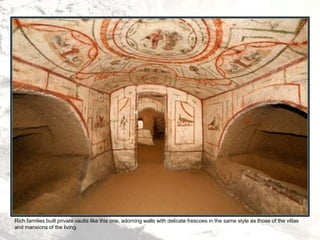 Rich families built private vaults like this one, adorning walls with delicate frescoes in the same style as those of the villas
and mansions of the living.
 