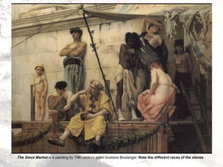 The Slave Market is a painting by 19th century artist Gustave Boulanger. Note the different races of the slaves
 