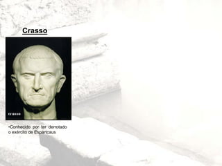 Crasso
•Conhecido por ter derrotado
o exército de Espartcaus
 