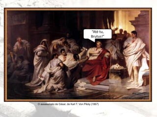 O assassinato de César, de Karl T. Von Piloty (1867)
“Até tu,
Brutus!”
 