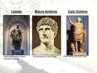 Marco AntônioLépido Caio Octávio
•Apoio de Brutus e Cassio
•Tenente de César
•Comandante de Júlio Cesar •Filho adotivo de Julio César
 