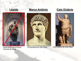 Marco AntônioLépido Caio Octávio
•Apoio de Brutus e Cassio
•Tenente de César
•Comandante de Júlio Cesar •Filho adotivo de Julio César
 