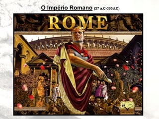 O Império Romano (27 a.C-395d.C)
 