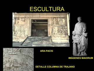 ESCULTURA 
ARA PACIS 
IMÁGENES MAIORUM 
DETALLE COLUMNA DE TRAJANO 
 