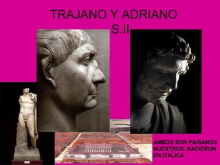 TRAJANO Y ADRIANO 
S.II 
AMBOS SON PAISANOS 
NUESTROS. NACIERON 
EN ITÁLICA 
 