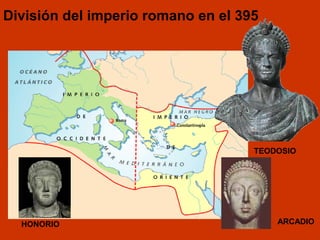 División del imperio romano en el 395 
TEODOSIO 
HONORIO ARCADIO 
 