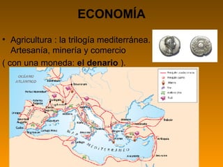 ECONOMÍA 
• Agricultura : la trilogía mediterránea. 
Artesanía, minería y comercio 
( con una moneda: el denario ). 
 