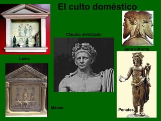 El culto doméstico 
Claudio divinizado 
Lares 
Jano bifronte 
Manes Penates 
 