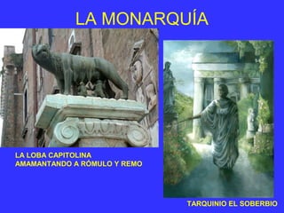 LA MONARQUÍA 
TARQUINIO EL SOBERBIO 
LA LOBA CAPITOLINA 
AMAMANTANDO A RÓMULO Y REMO 
 