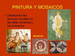PINTURA Y MOSAICOS 
• Destacaron las 
pinturas murales en 
las villas romanas y 
los mosaicos 
MOSAICOS 
 