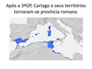 Após a 3ªGP, Cartago e seus territórios 
tornaram-se província romana. 
 