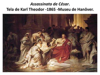 Assassinato de César. 
Tela de Karl Theodor -1865 -Museu de Hanôver. 
 