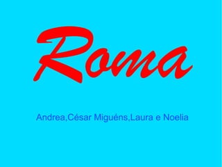 Roma
Andrea,César Miguéns,Laura e Noelia
 