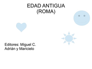 EDAD ANTIGUA
(ROMA)
Editores: Miguel C.
Adrián y Maricielo
 