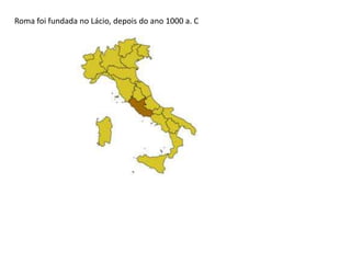 Roma foi fundada no Lácio, depois do ano 1000 a. C
 