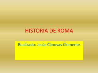 HISTORIA DE ROMA
Realizado: Jesús Cánovas Clemente
 