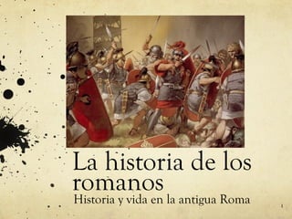 La historia de los
romanosHistoria y vida en la antigua Roma 1
 
