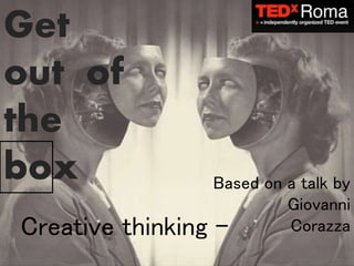 Get
out of
the
boxb
Creative thinking –
Based on a talk by
Giovanni
Corazza
 