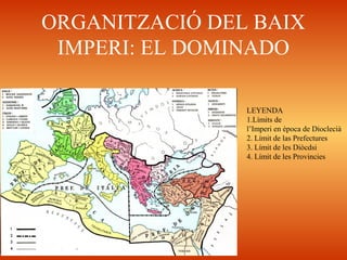 ORGANITZACIÓ DEL BAIX
IMPERI: EL DOMINADO
LEYENDA
1.Límits de
l’Imperi en època de Dioclecià
2. Límit de las Prefectures
3. Límit de les Diòcdsi
4. Límit de les Provincies
 