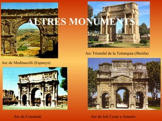 ALTRES MONUMENTS
Arc Triomfal de la Tetrarquia (Sbeitla)
Arc de Medinacelli (Espanya)
Arc de Juli Cesar a ArausioArc de Constantí
 