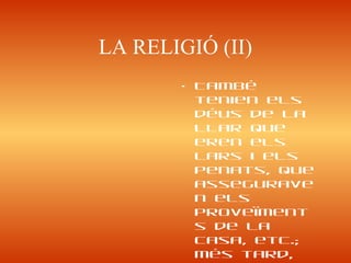 LA RELIGIÓ (II)
• També
tenien els
déus de la
llar que
eren els
lars i els
penats, que
assegurave
n els
proveïment
s de la
casa, etc.;
més tard,
 