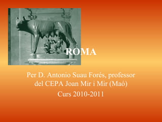 Per D. Antonio Suau Forés, professor
del CEPA Joan Mir i Mir (Maó)
Curs 2010-2011
ROMA
 