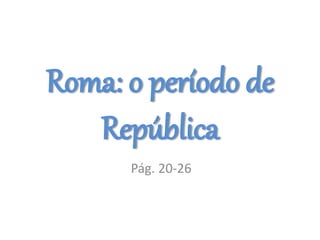 Roma: o período de
República
Pág. 20-26
 