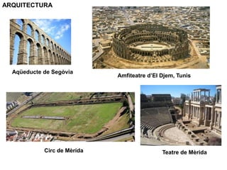 ARQUITECTURA
Aqüeducte de Segòvia
Amfiteatre d’El Djem, Tunis
Circ de Mèrida Teatre de Mèrida
 