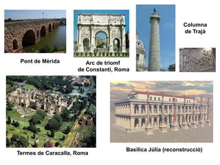 Pont de Mèrida Arc de triomf
de Constantí, Roma
Termes de Caracalla, Roma
Basílica Júlia (reconstrucció)
Columna
de Trajà
 