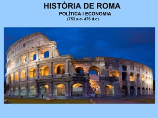 HISTÒRIA DE ROMA
(753 a.c- 476 d.c)
POLÍTICA I ECONOMIA
 