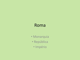 Roma
• Monarquia
• República
• Império
 