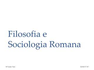 Filosofia e
Sociologia Romana
02/05/17 1Footer Text
 