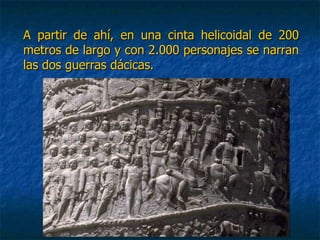 A partir de ahí, en una cinta helicoidal de 200A partir de ahí, en una cinta helicoidal de 200
metros de largo y con 2.000 personajes se narranmetros de largo y con 2.000 personajes se narran
las dos guerras dácicas.las dos guerras dácicas.
 
