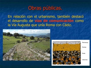En relación con el urbanismo, también destacó
el desarrollo de vías de comunicación como
la Vía Augusta que unía Roma con Cádiz.
Obras públicas.Obras públicas.
 