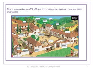AULA D'ACOLLIDA I REFORÇ SANT FRANCESC D'ASSÍS 3
Alguns romans vivien en VIL·LES que eren explotacions agrícoles (cases de camp
amb terres).
 