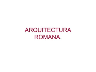 ARQUITECTURA ROMANA . 