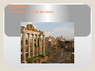 ROMA
11,12,13, 14 i 15 de març
 