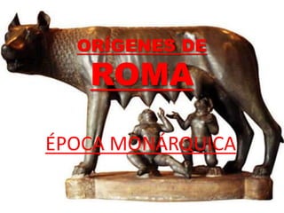 ORÍGENES DE
ROMA
ÉPOCA MONÁRQUICA
 