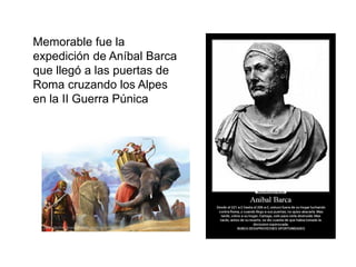 Memorable fue la
expedición de Aníbal Barca
que llegó a las puertas de
Roma cruzando los Alpes
en la II Guerra Púnica
 