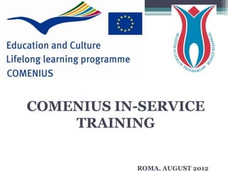 COMENIUS IN-SERVICE
    TRAINING


           ROMA, AUGUST 2012
 