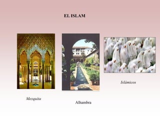Mezquita
Alhambra
Islámicos
EL ISLAM
 