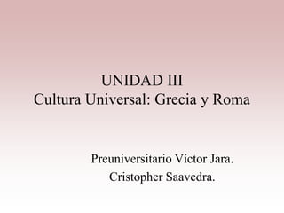 UNIDAD III
Cultura Universal: Grecia y Roma
Preuniversitario Víctor Jara.
Cristopher Saavedra.
 