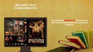 MELHORE SEUS
CONHECIMENTOS
VEJAA SERIE SPARTACUS E ENTENDAA
VIDA DOSGLADIADORES NA REPUBLICA
ROMANA
 