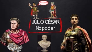 JÚLIOCÉSAR
Nopoder
AVECÉSAR!!
 