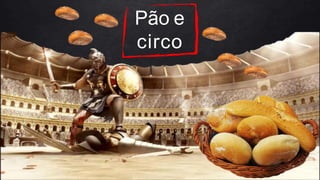 Pão e
circo
 