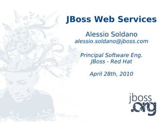 JBoss Web Services
    Alessio Soldano
 alessio.soldano@jboss.com

  Principal Software Eng.
      JBoss - Red Hat

      April 28th, 2010
 